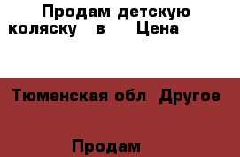 Продам детскую коляску 2 в 1 › Цена ­ 8 000 - Тюменская обл. Другое » Продам   